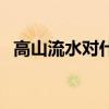 高山流水对什么近义词（高山流水对什么）