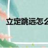 立定跳远怎么练到三米（立定跳远怎么练）