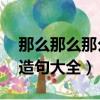 那么那么那么造句大全10字（那么那么那么造句大全）