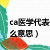 ca医学代表什么意思因子（ca医学上代表什么意思）