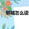 郓城怎么读音是什么意思（郓城怎么读）