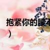 抱紧你的腰不会碰到你的背是什么歌（抱紧你）