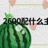 2600配什么主板最便宜（2600配什么主板）