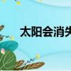 太阳会消失吗为什么（太阳会消失吗）