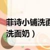 菲诗小铺洗面奶各款都有什么效果（菲诗小铺洗面奶）