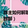 群主如何解散微信群聊呢（群主如何解散微信群聊）