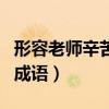 形容老师辛苦的成语有哪些（形容老师辛苦的成语）