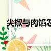 尖椒与肉馅怎么做好吃（尖椒肉馅的做法）