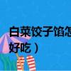 白菜饺子馅怎么调才好吃（白菜饺子馅怎么做好吃）