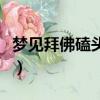 梦见拜佛磕头许愿是什么意思（梦见拜佛磕头）