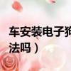 车安装电子狗有什么处罚（汽车安装电子狗违法吗）