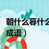 朝什么暮什么成语大全四个字（朝什么暮什么成语）