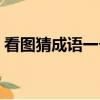 看图猜成语一个龙字（看图猜成语一龙一虎）