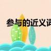参与的近义词是什么词语（参与的近义词）
