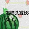 怎样头发长得快又长（头发长长10厘米要多久）