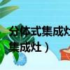 分体式集成灶与一体式集成灶哪个好（分体式集成灶）