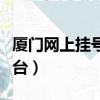 厦门网上挂号预约平台（厦门预约挂号统一平台）