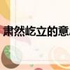 肃然屹立的意思（肃然伫立的伫是什么意思）