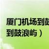 厦门机场到鼓浪屿有多远多少公里（厦门机场到鼓浪屿）