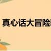 真心话大冒险歌曲原唱（真心话大冒险歌曲）