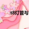t8灯管与t5灯管有何差别（t8灯管）