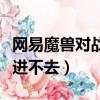 网易魔兽对战平台打不开（网易对战平台魔兽进不去）