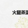 火腿蒸蛋要蒸几分钟（火腿蒸蛋）