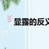 显露的反义词近义词（显露的反义词）