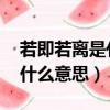 若即若离是什么意思啊 反义词（若即若离是什么意思）