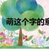 萌这个字的意思（萌的意思和含义是什么）