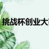 挑战杯创业大赛优秀作品（挑战杯创业大赛）