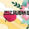 三江风雨桥是什么桥（三江风雨桥是是世界上）