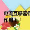 电流互感器作用是起什么作用的（电流互感器作用）