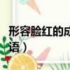 形容脸红的成语贬义词有哪些（形容脸红的成语）