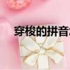 穿梭的拼音怎么读音写的（穿梭的拼音）