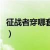 征战者穿哪套异界搬砖块（征战者异界套选择）