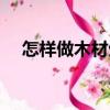 怎样做木材生意赚钱（怎样做木材生意）