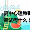 高中心理教师资格证笔试考什么（教师资格证笔试考什么）