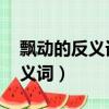 飘动的反义词是什么 三年级上册（飘动的反义词）