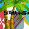 乐嗨嗨手游app官网（乐嗨嗨游戏害了多少人）