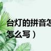 台灯的拼音怎么写的拼音怎么读（台灯的拼音怎么写）