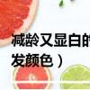 减龄又显白的头发颜色推荐（减龄又显白的头发颜色）