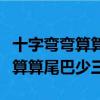 十字弯弯算算尾巴少三这是什么字（十字弯弯算算尾巴少三）