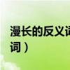 漫长的反义词是什么(最佳答案)（漫长的反义词）