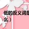 低的反义词是什么字一年级（低的反义词是什么）