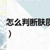怎么判断肤质类型（怎么判断自己是什么肤质）