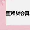 蓝领贷会真的上诉吗（蓝领贷上征信吗）