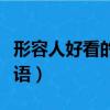 形容人好看的成语男女通用（形容人好看的成语）