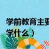 学前教育主要学什么就业方向（学前教育主要学什么）