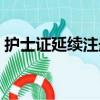 护士证延续注册时间期限（护士证延续注册）